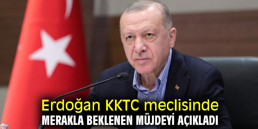 Erdoğan KKTC meclisinde merakla beklenen müjdeyi açıkladı