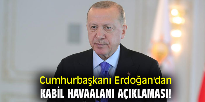 Cumhurbaşkanı Erdoğan'dan Kabil Havaalanı açıklaması!