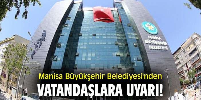 Manisa Büyükşehir Belediyesi'nden vatandaşlara uyarı!