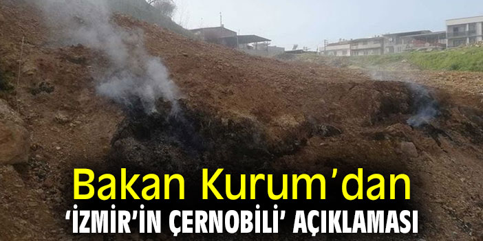 Bakan Kurum’dan ‘İzmir’in Çernobili’ açıklaması