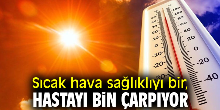 Sıcak hava sağlıklıyı bir, hastayı bin çarpıyor