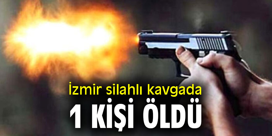 İzmir silahlı kavgada 1 kişi öldü