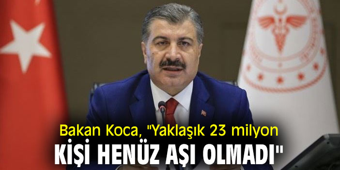 Koca, "Yaklaşık 23 milyon kişi henüz aşı olmadı"