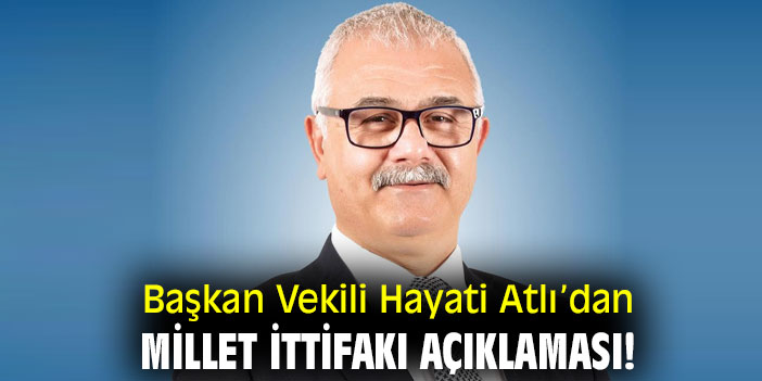 Başkan Vekili Hayati Atlı’dan Millet İttifakı açıklaması!
