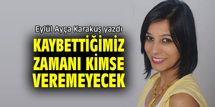 KAYBETTİĞİMİZ ZAMANI KİMSE VEREMEYECEK