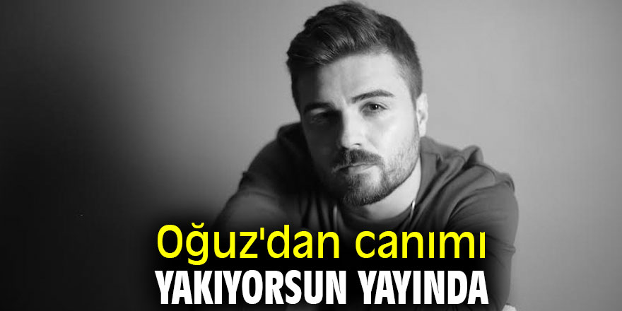 Oğuz'dan canımı yakıyorsun yayında