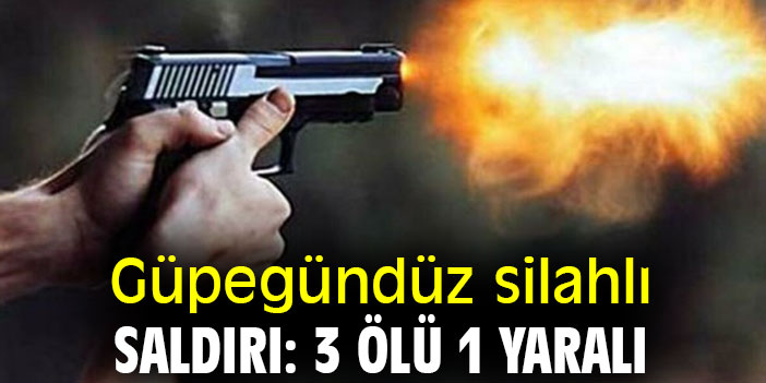 Güpegündüz silahlı saldırı: 3 ölü 1 yaralı