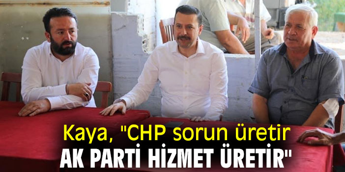 Kaya, "CHP sorun üretir, AK Parti hizmet üretir"