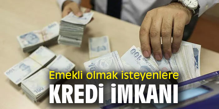 Emekli olmak isteyenlere kredi imkanı