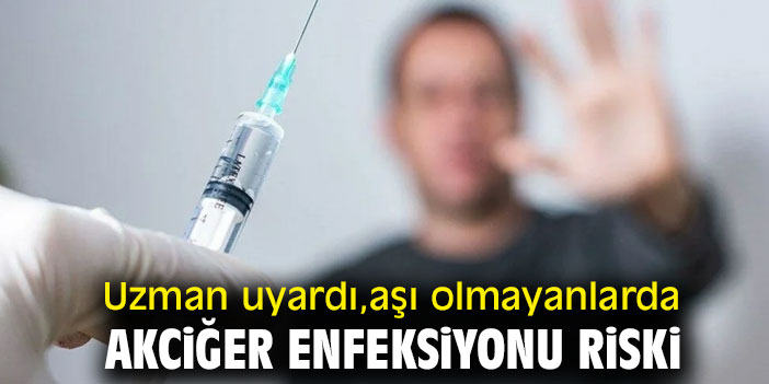Uzman uyardı, aşı olmayanlarda akciğer enfeksiyonu riski