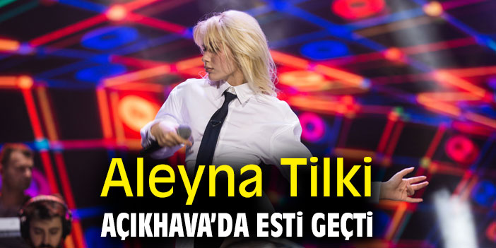 Aleyna Tilki Açıkhava'da esti geçti