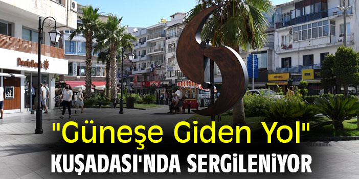 "Güneşe Giden Yol" Kuşadası'nda sergileniyor