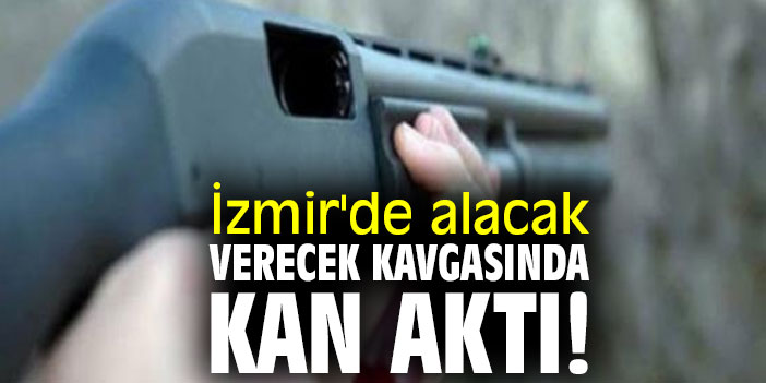 İzmir'de alacak verecek kavgasında kan aktı!