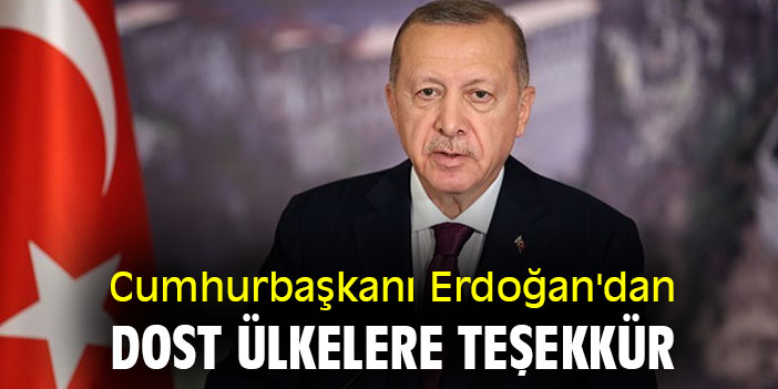 Cumhurbaşkanı Erdoğan'dan dost ülkelere teşekkür