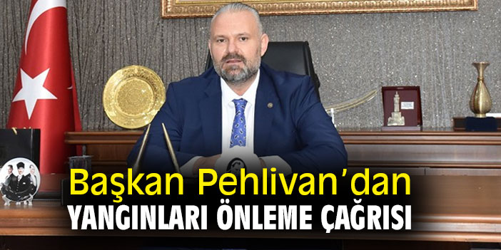 Başkan Pehlivan'dan yangınları önleme çağrısı