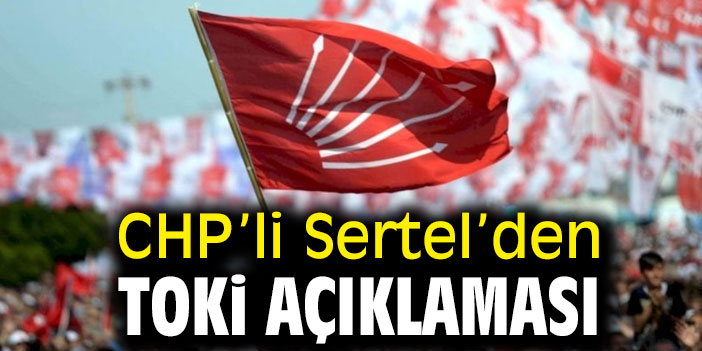 CHP'li Sertel'den TOKİ açıklaması