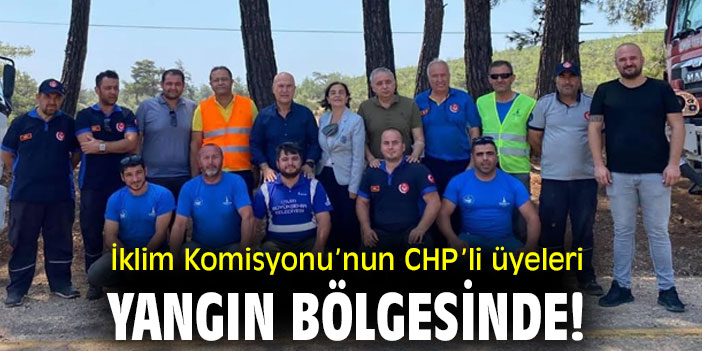 İklim Komisyonu’nun CHP’li üyeleri Yangın bölgesinde!