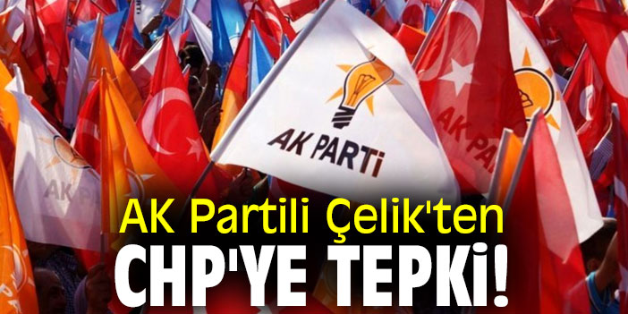 AK Partili Çelik'ten CHP'ye tepki!
