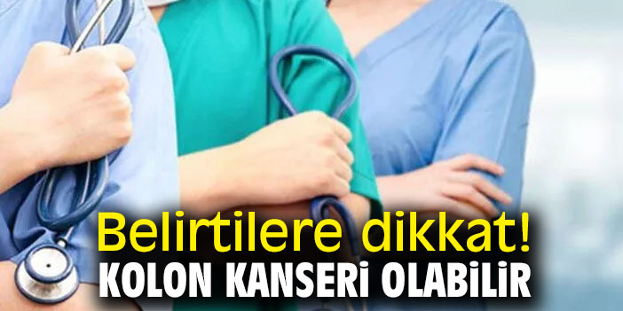 Belirtilere dikkat! Kolon kanseri olabilir