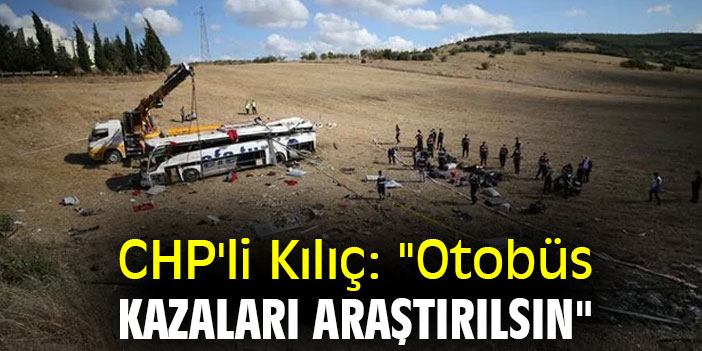 CHP'li Kılıç: "Otobüs kazaları araştırılsın"