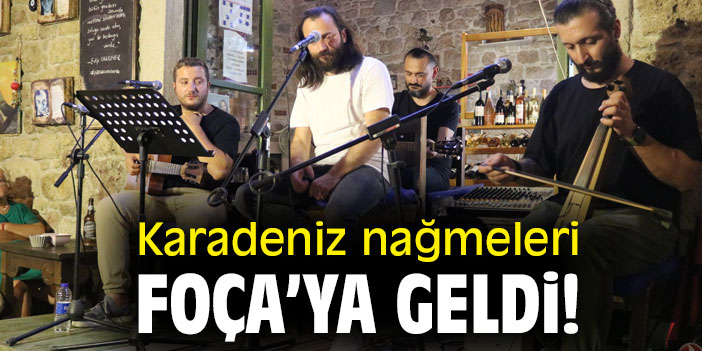 Karadeniz nağmeleri Foça'ya geldi!