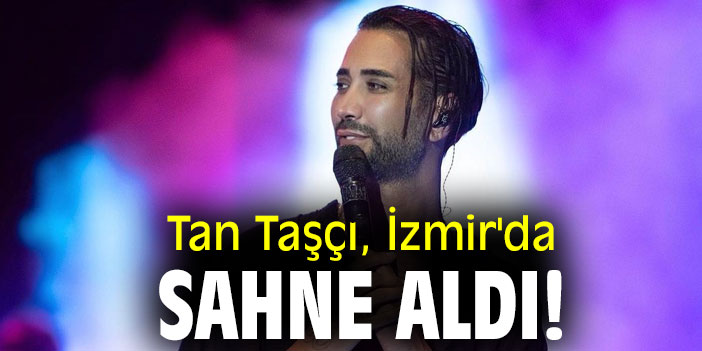 Tan Taşçı, İzmir'da sahne aldı!