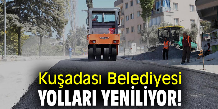 Kuşadası Belediyesi yolları yeniliyor!
