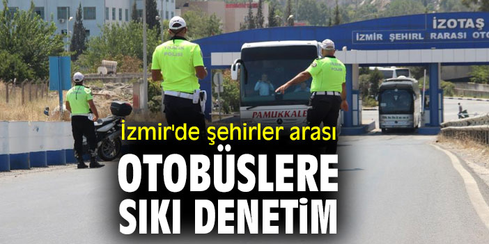 İzmir'de şehirler arası seyahat eden otobüslere sıkı denetim