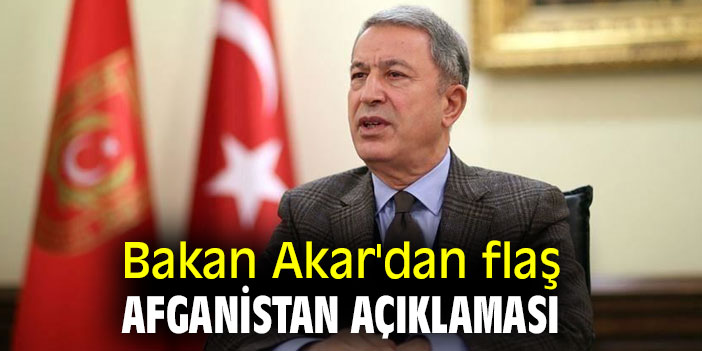 Bakan Akar'dan flaş Afganistan açıklaması