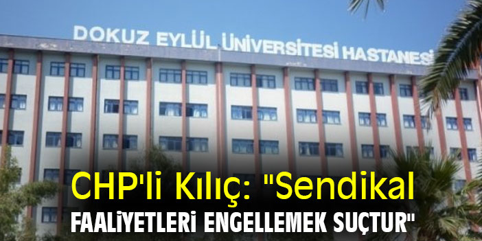 CHP'li Kılıç: "Sendikal faaliyetleri engellemek suçtur"