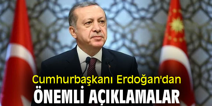Cumhurbaşkanı Erdoğan'dan önemli açıklamalar