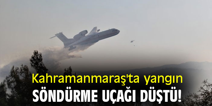 Kahramanmaraş'ta yangın söndürme uçağı düştü!
