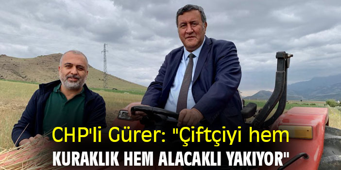 CHP'li Gürer: "Çiftçiyi hem kuraklık hem alacaklı yakıyor"