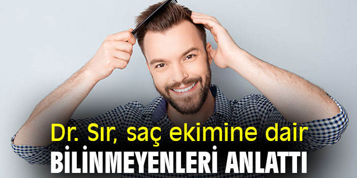 Dr. Sır, saç ekimine dair bilinmeyenleri anlattı
