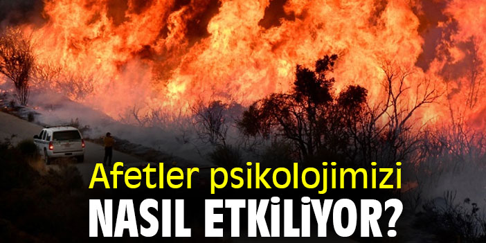 Afetler psikolojimizi nasıl etkiliyor?