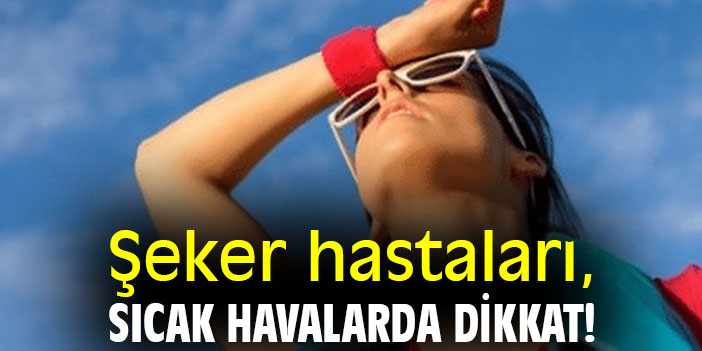 Şeker hastaları, sıcak havalarda dikkat!