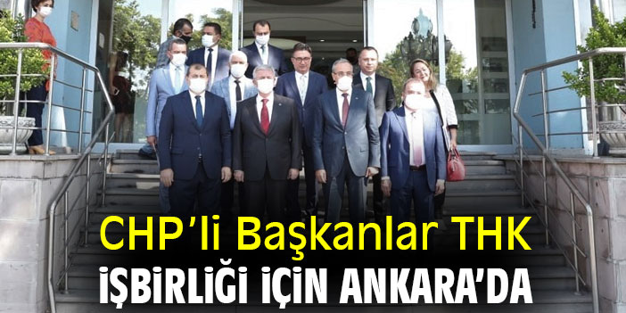 CHP'li Başkanlar THK işbirliği için Ankara'da