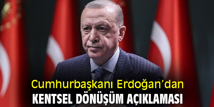 Cumhurbaşkanı Erdoğan'dan kentsel dönüşüm açıklaması