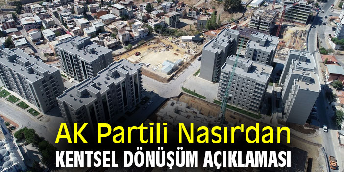 AK Partili Nasır'dan kentsel dönüşüm açıklaması