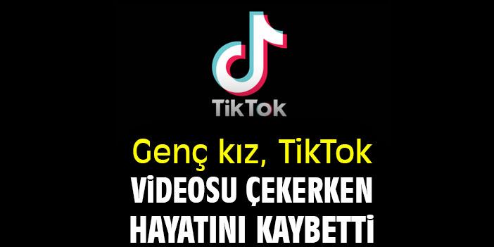 Genç kız, TikTok videosu çekerken hayatını kaybetti
