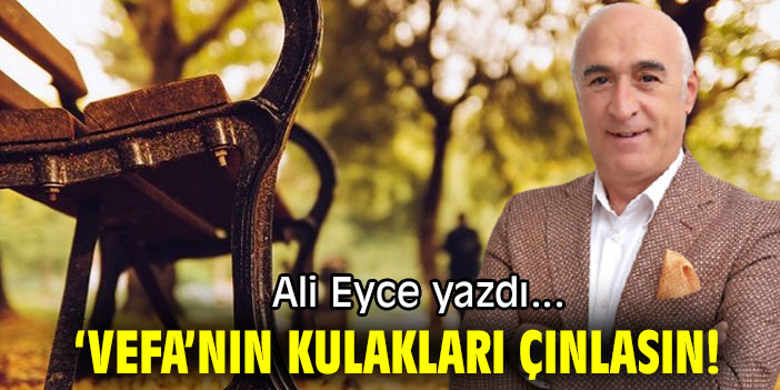 ‘VEFA’NIN KULAKLARI ÇINLASIN!