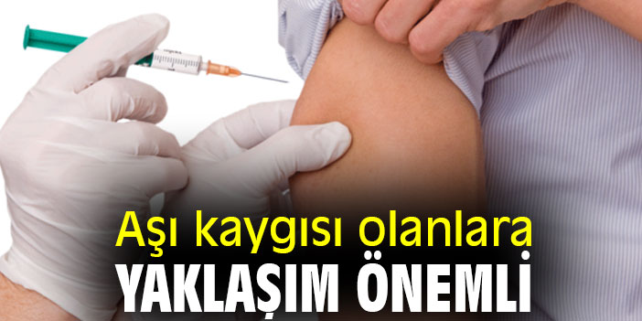Aşı kaygısı olanlara yaklaşım önemli