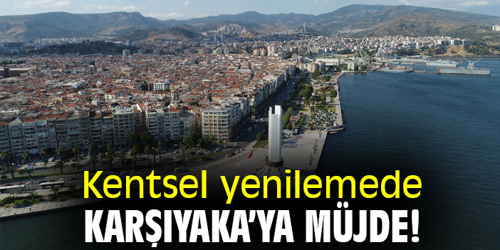 Kentsel yenilemede Karşıyaka’ya müjde!