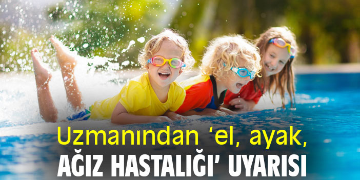 Uzmanından ‘el, ayak, ağız hastalığı’ uyarısı