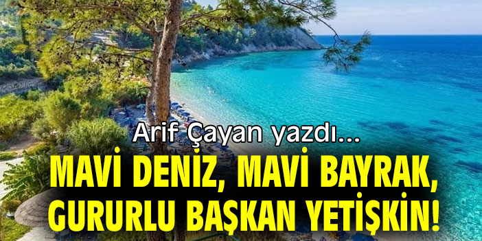 MAVİ DENİZ, MAVİ BAYRAK, GURURLU BAŞKAN YETİŞKİN!