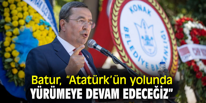Batur:  Atatürk’ün yolunda yürümeye devam edeceğiz