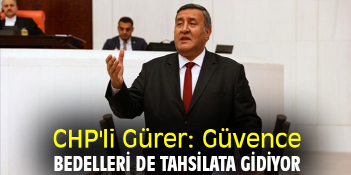CHP'li Gürer: Güvence bedelleri de tahsilata gidiyor