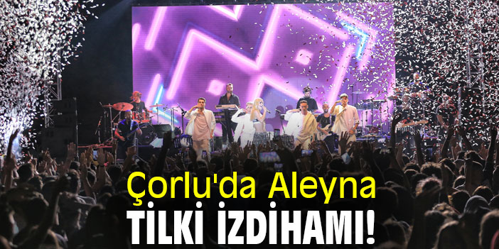 Çorlu'da Aleyna Tilki izdihamı!