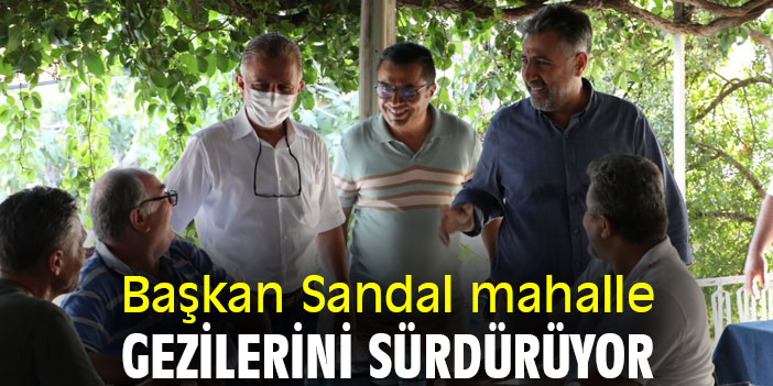 Başkan Sandal mahalle gezilerini sürdürüyor