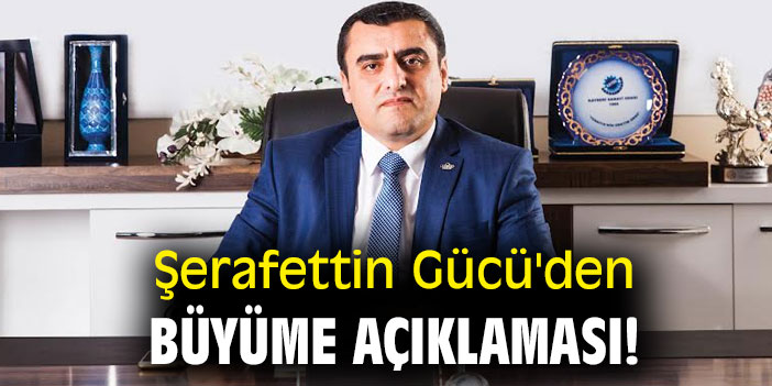 Şerafettin Gücü'den büyüme açıklaması!